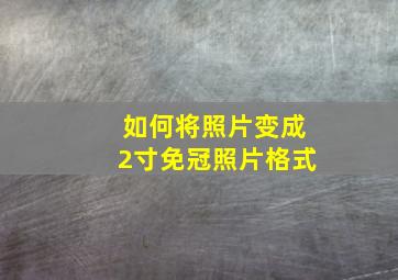 如何将照片变成2寸免冠照片格式