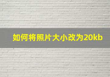 如何将照片大小改为20kb