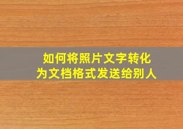 如何将照片文字转化为文档格式发送给别人