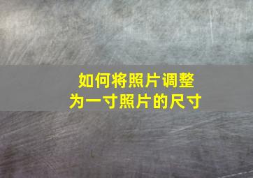 如何将照片调整为一寸照片的尺寸