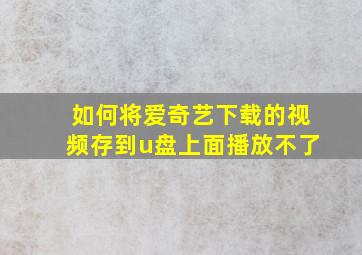 如何将爱奇艺下载的视频存到u盘上面播放不了