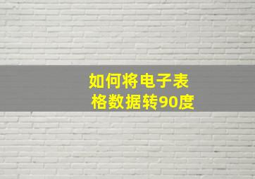 如何将电子表格数据转90度