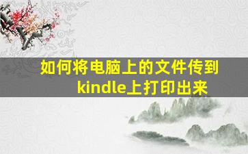 如何将电脑上的文件传到kindle上打印出来