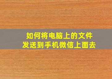 如何将电脑上的文件发送到手机微信上面去