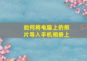 如何将电脑上的照片导入手机相册上