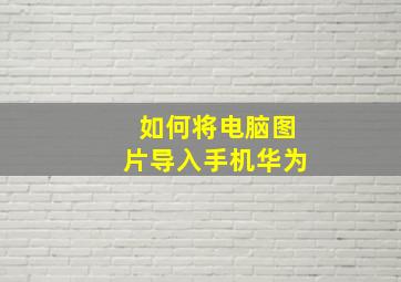 如何将电脑图片导入手机华为