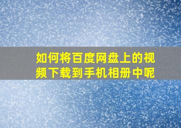 如何将百度网盘上的视频下载到手机相册中呢