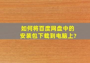 如何将百度网盘中的安装包下载到电脑上?