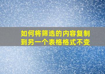 如何将筛选的内容复制到另一个表格格式不变