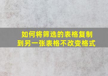 如何将筛选的表格复制到另一张表格不改变格式