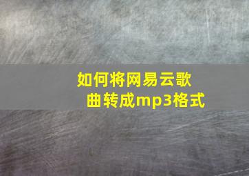 如何将网易云歌曲转成mp3格式