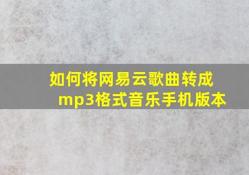 如何将网易云歌曲转成mp3格式音乐手机版本