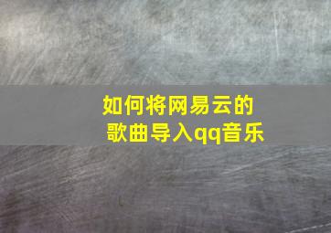 如何将网易云的歌曲导入qq音乐