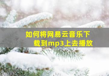 如何将网易云音乐下载到mp3上去播放