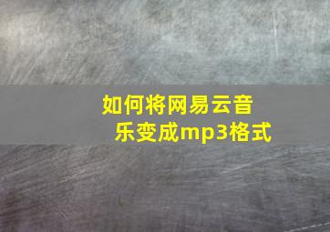 如何将网易云音乐变成mp3格式