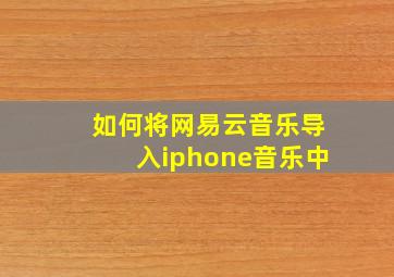 如何将网易云音乐导入iphone音乐中