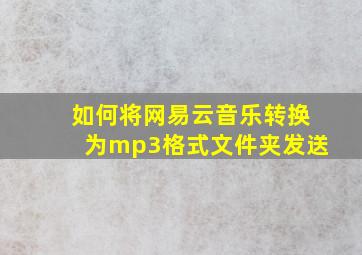 如何将网易云音乐转换为mp3格式文件夹发送