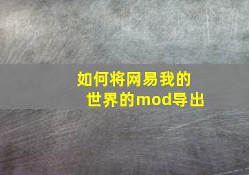 如何将网易我的世界的mod导出