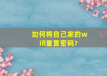 如何将自己家的wifi重置密码?