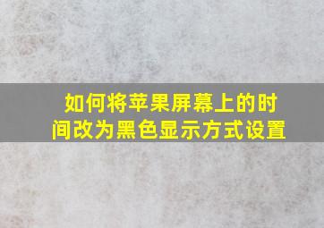 如何将苹果屏幕上的时间改为黑色显示方式设置