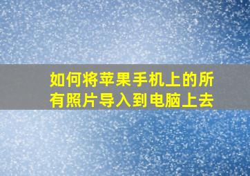 如何将苹果手机上的所有照片导入到电脑上去