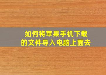 如何将苹果手机下载的文件导入电脑上面去