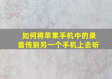 如何将苹果手机中的录音传到另一个手机上去听