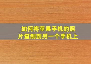 如何将苹果手机的照片复制到另一个手机上