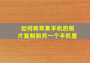 如何将苹果手机的照片复制到另一个手机里