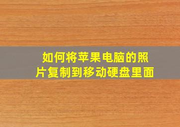 如何将苹果电脑的照片复制到移动硬盘里面