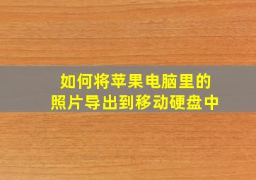 如何将苹果电脑里的照片导出到移动硬盘中