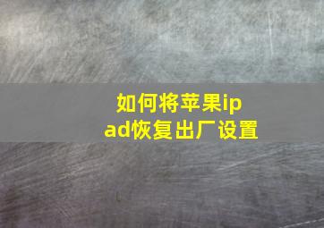 如何将苹果ipad恢复出厂设置