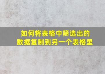 如何将表格中筛选出的数据复制到另一个表格里