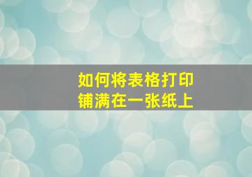 如何将表格打印铺满在一张纸上