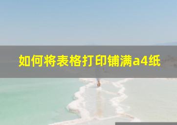 如何将表格打印铺满a4纸