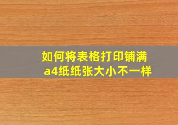 如何将表格打印铺满a4纸纸张大小不一样