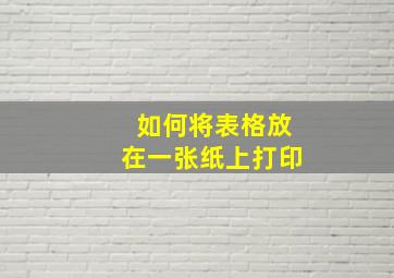 如何将表格放在一张纸上打印