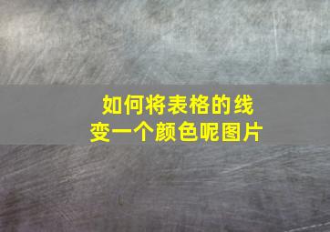 如何将表格的线变一个颜色呢图片