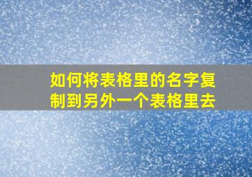 如何将表格里的名字复制到另外一个表格里去