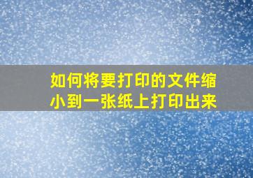 如何将要打印的文件缩小到一张纸上打印出来