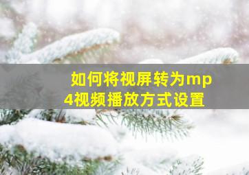 如何将视屏转为mp4视频播放方式设置