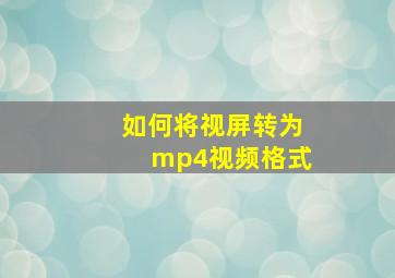 如何将视屏转为mp4视频格式