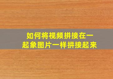 如何将视频拼接在一起象图片一样拼接起来