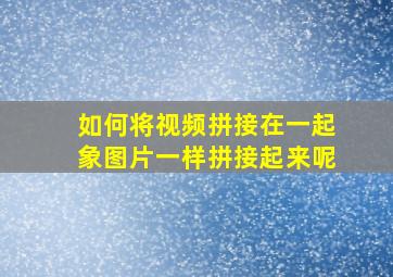 如何将视频拼接在一起象图片一样拼接起来呢