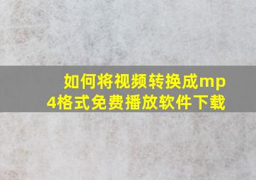 如何将视频转换成mp4格式免费播放软件下载