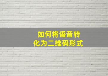 如何将语音转化为二维码形式