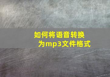 如何将语音转换为mp3文件格式