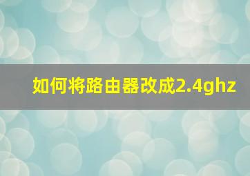 如何将路由器改成2.4ghz