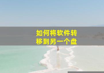 如何将软件转移到另一个盘