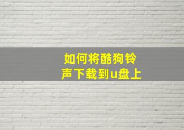 如何将酷狗铃声下载到u盘上